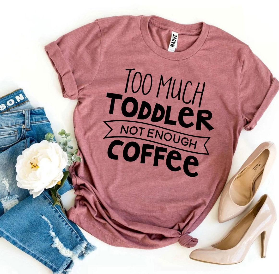 Too Much Toddler Not Enough Coffee T-shirt T-shirts Agate   