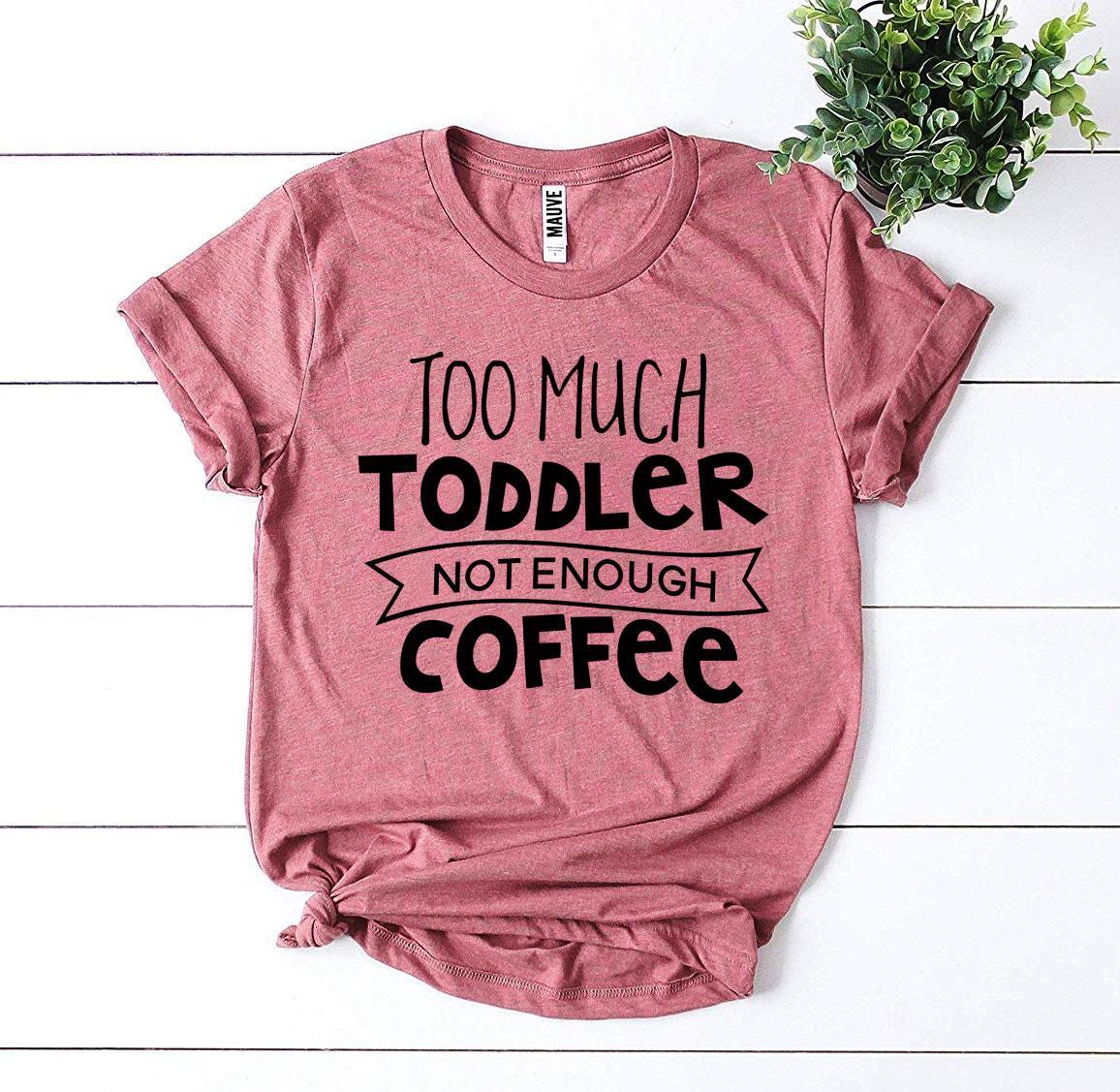 Too Much Toddler Not Enough Coffee T-shirt T-shirts Agate   